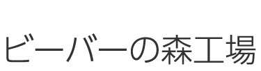 ビーバーの森工場