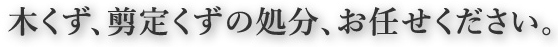 木くず、剪定くずの処分、お任せください。