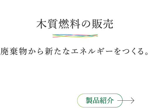 木質燃料の販売 廃棄物から新たなエネルギーをつくる。