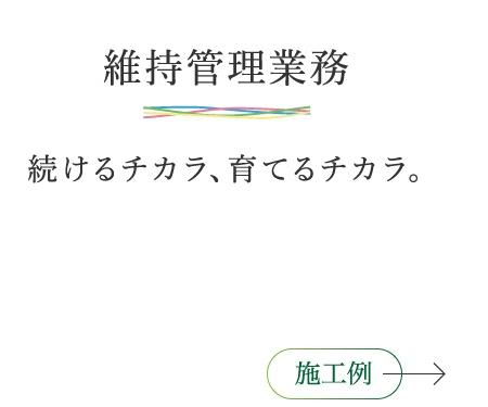 維持管理業務 続けるチカラ、育てるチカラ。